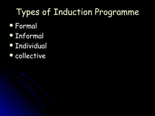 Types of Induction Programme
 Formal
 Informal
 Individual
 collective
 