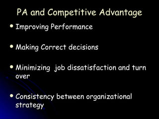 PA and Competitive Advantage
 Improving    Performance

 Making   Correct decisions

 Minimizing   job dissatisfaction and turn
 over

 Consistency   between organizational
 strategy
 