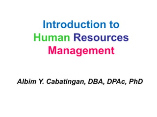 Introduction to
Human Resources
Management
Albim Y. Cabatingan, DBA, DPAc, PhD
 