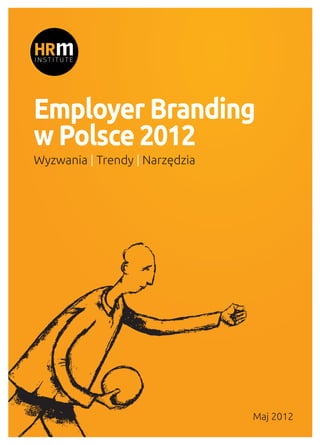 Employer Branding
w Polsce 2012
Wyzwania | Trendy | Narzędzia
Maj 2012
 