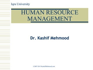 HUMAN RESOURCE
MANAGEMENT
Dr. Kashif Mehmood
Iqra University
©2007-2013 KashifMehmood.com
 
