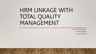 HRM LINKAGE WITH
TOTAL QUALITY
MANAGEMENT
NAME- SWADHINRAJ PATEL
ROLL.NO-1420MBA36
MBA 2ND SEMESTER
 