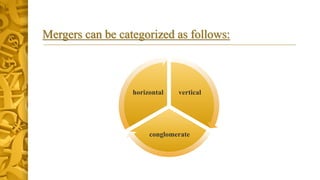 Mergers can be categorized as follows:
vertical
conglomerate
horizontal
 