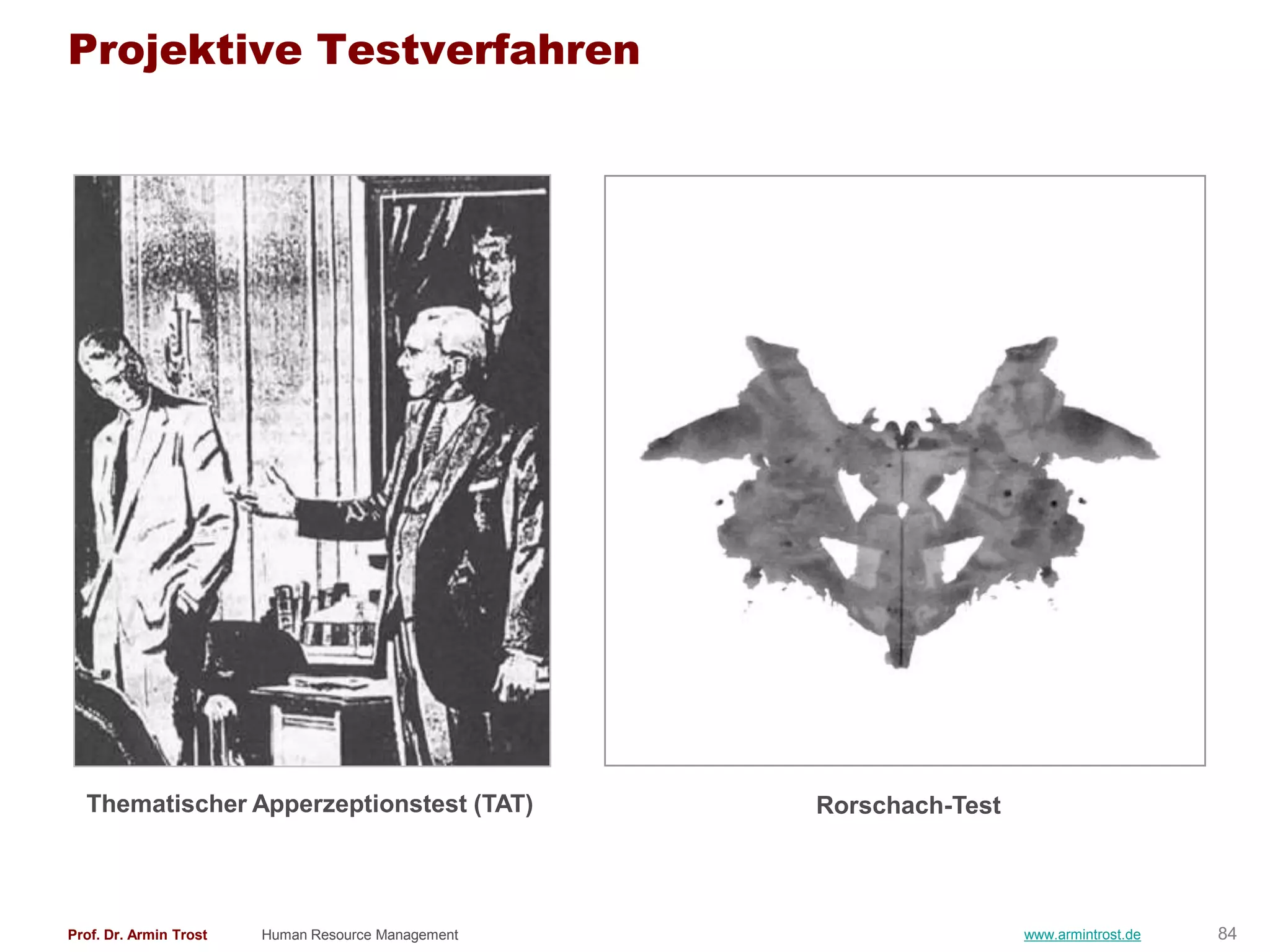 Projektive Testverfahren




  Thematischer Apperzeptionstest (TAT)              Rorschach-Test




Prof. Dr. Armin Trost   Human Resource Management                    www.armintrost.de   84
 