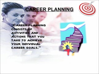 CAREER PLANNING “ Career planning consists of activities and actions that you take to achieve your individual career goals.” 