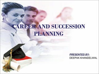 CAREER AND SUCCESSION PLANNING PRESENTED BY- DEEPAK KHANDELWAL 