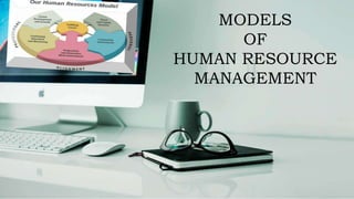 MODELS
OF
HUMAN RESOURCE
MANAGEMENT
 