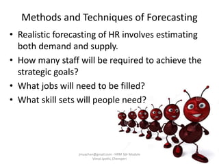 Methods and Techniques of Forecasting
• Realistic forecasting of HR involves estimating
both demand and supply.
• How many...