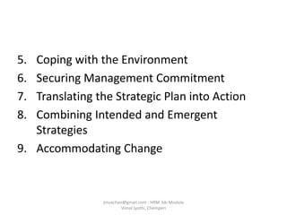 5. Coping with the Environment
6. Securing Management Commitment
7. Translating the Strategic Plan into Action
8. Combining Intended and Emergent
Strategies
9. Accommodating Change
jinuachan@gmail.com - HRM 3dr Module
Vimal Jyothi, Chemperi
 