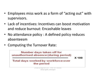 • Employees miss work as a form of “acting out” with
supervisors.
• Lack of incentives: Incentives can boost motivation
and reduce burnout: Encashable leaves
• No attendance policy : A defined policy reduces
absenteesm
• Computing the Turnover Rate:
jinuachan@gmail.com - HRM 3dr Module
Vimal Jyothi, Chemperi
 