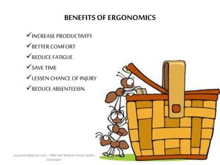 BENEFITSOFERGONOMICS
INCREASE PRODUCTIVITY
BETTER COMFORT
REDUCE FATIGUE
SAVE TIME
LESSEN CHANCE OFINJURY
REDUCE ABSENTEEISN
jinuachan@gmail.com - HRM 3dr Module Vimal Jyothi,
Chemperi
 