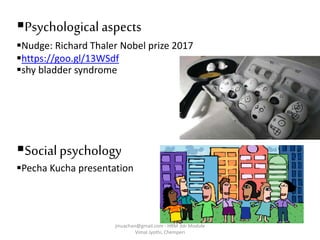 Psychological aspects
Nudge: Richard Thaler Nobel prize 2017
https://goo.gl/13WSdf
shy bladder syndrome
Socialpsychology
Pecha Kucha presentation
jinuachan@gmail.com - HRM 3dr Module
Vimal Jyothi, Chemperi
 