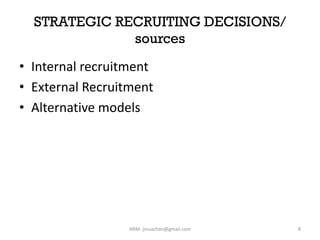 STRATEGIC RECRUITING DECISIONS/
sources
• Internal recruitment
• External Recruitment
• Alternative models
8HRM- jinuachan@gmail.com
 