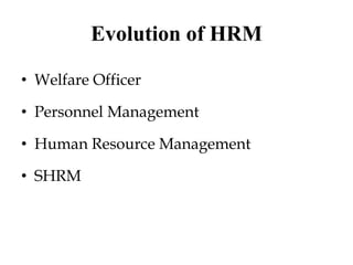 Evolution of HRM
• Welfare Officer
• Personnel Management
• Human Resource Management
• SHRM
 