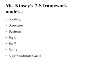 Mc. Kinsey’s 7-S framework
model…
• Strategy
• Structure
• Systems
• Style
• Staff
• Skills
• Super-ordinate Goals
 