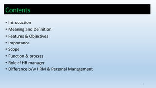 Contents
2
• Introduction
• Meaning and Definition
• Features & Objectives
• Importance
• Scope
• Function & process
• Role of HR manager
• Difference b/w HRM & Personal Management
 