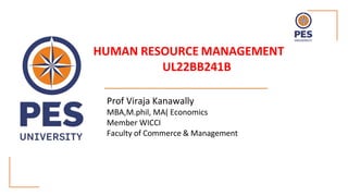 HUMAN RESOURCE MANAGEMENT
UL22BB241B
Prof Viraja Kanawally
MBA,M.phil, MA( Economics
Member WICCI
Faculty of Commerce & Management
 