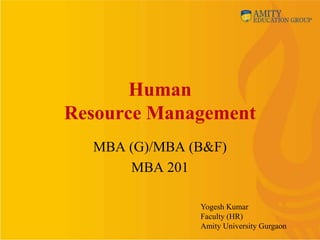 Human
Resource Management
  MBA (G)/MBA (B&F)
      MBA 201

               Yogesh Kumar
               Faculty (HR)
               Amity University Gurgaon
 