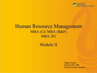 Human Resource Management
MBA (G)/ MBA (B&F)
MBA 201
Module II
Yogesh Kumar
Faculty (HR), ABS,
Amity University Gurgaon
 