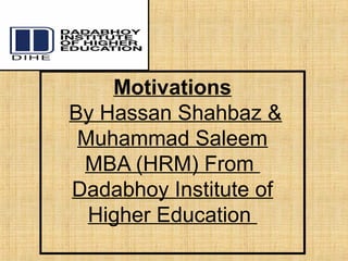 Motivations
By Hassan Shahbaz &
Muhammad Saleem
MBA (HRM) From
Dadabhoy Institute of
Higher Education
 