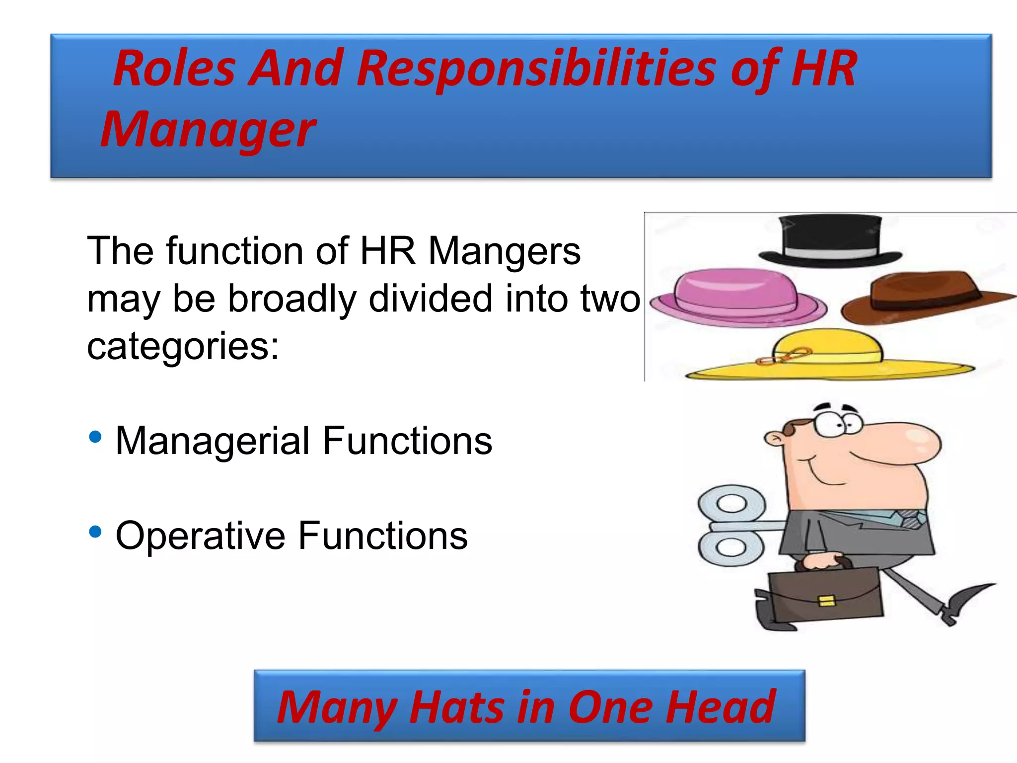 Roles And Responsibilities of HR
Manager
Many Hats in One Head
The function of HR Mangers
may be broadly divided into two
categories:
• Managerial Functions
• Operative Functions
 