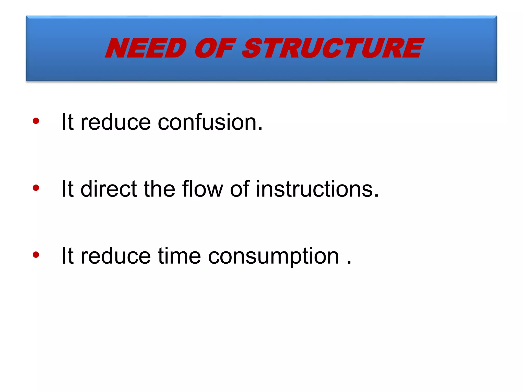 • It reduce confusion.
• It direct the flow of instructions.
• It reduce time consumption .
NEED OF STRUCTURE
 