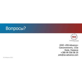 Вопросы?


                    ООО «ISS-Advance»
                    Саксаганского, 133а
                         Киев, Украина
                     +380 99 556 08 20
                   ank@iss-advance.com
ISS-Advance 2011
 