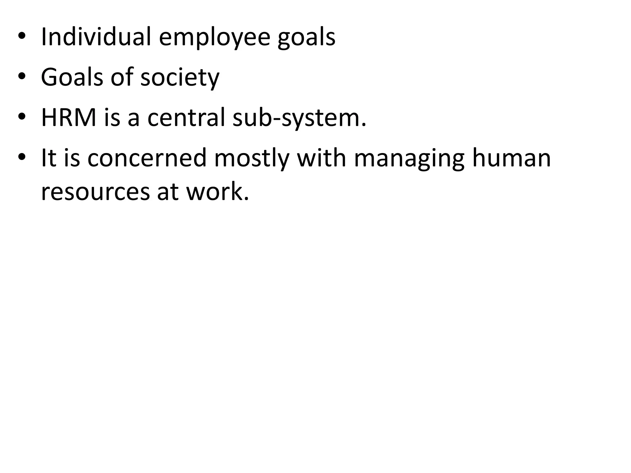 •   Individual employee goals
•   Goals of society
•   HRM is a central sub-system.
•   It is concerned mostly with managing human
    resources at work.
 