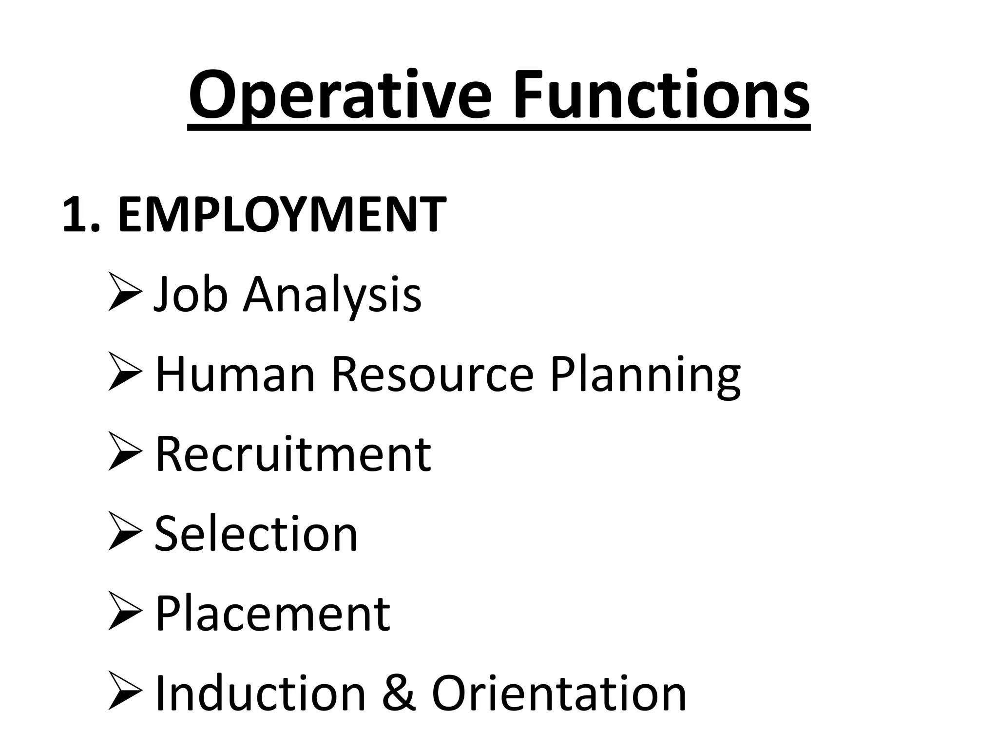 Operative Functions
1. EMPLOYMENT
   Job Analysis
   Human Resource Planning
   Recruitment
   Selection
   Placement
   Induction & Orientation
 