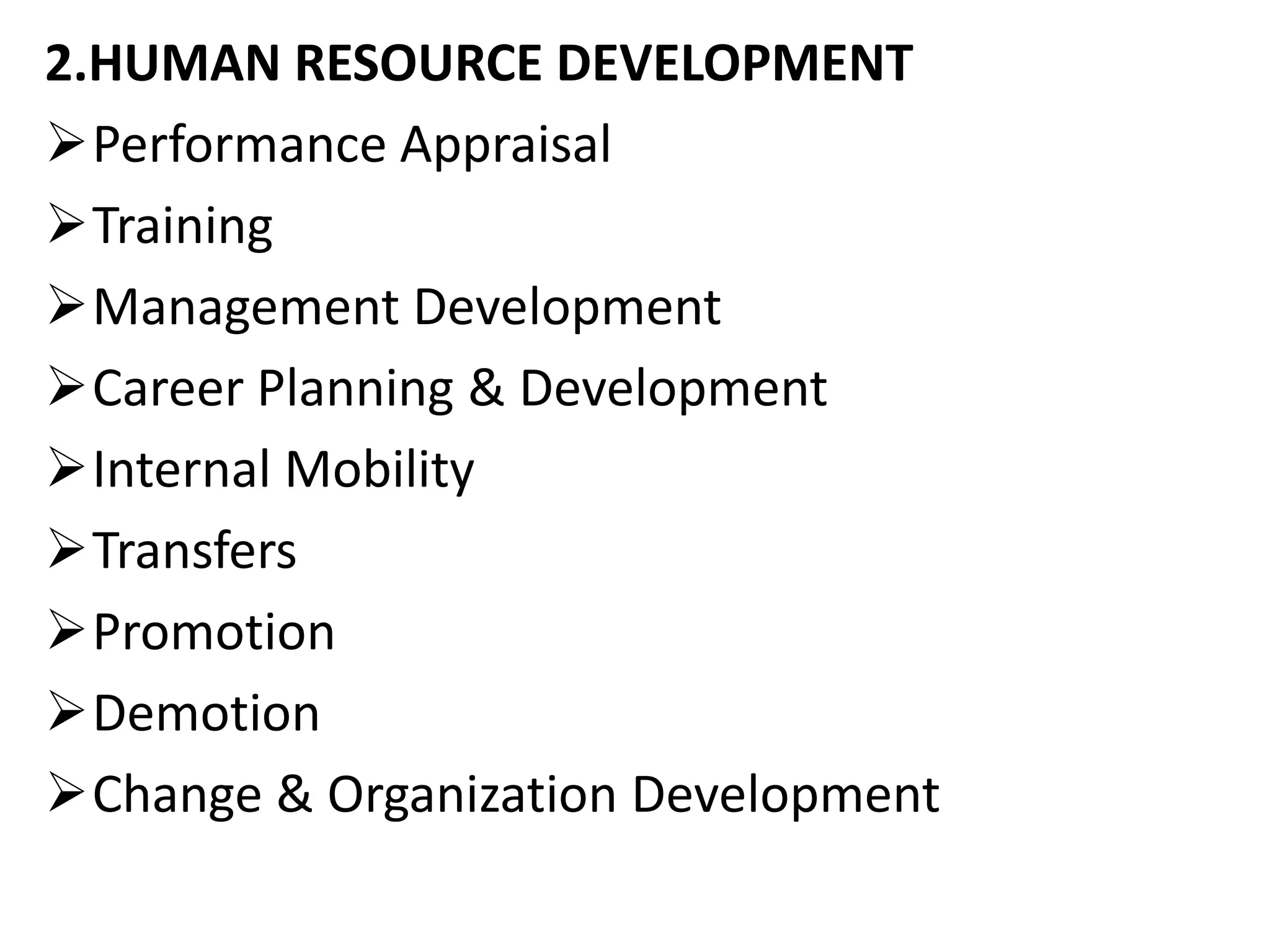 2.HUMAN RESOURCE DEVELOPMENT
Performance Appraisal
Training
Management Development
Career Planning & Development
Internal Mobility
Transfers
Promotion
Demotion
Change & Organization Development
 