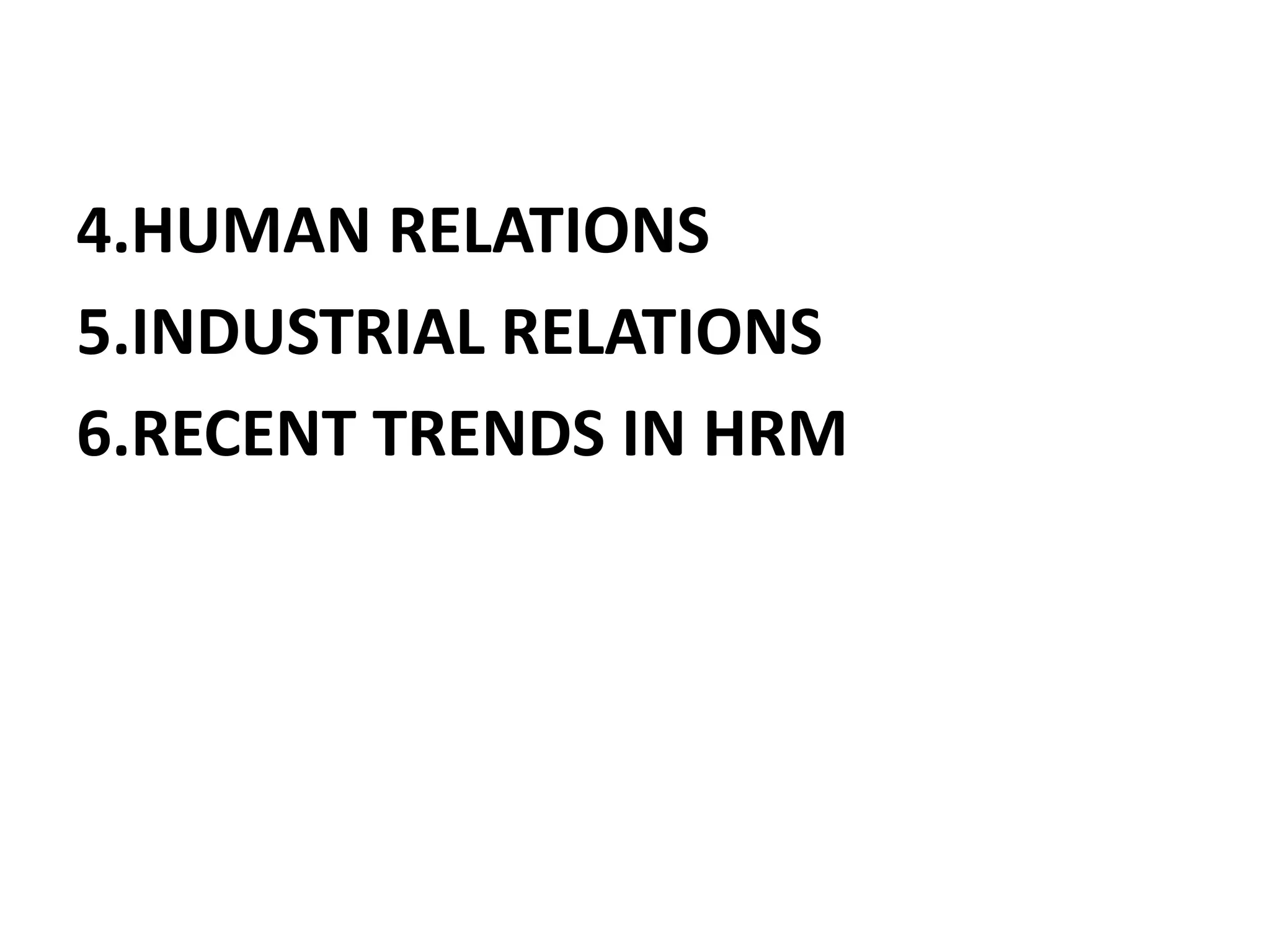 4.HUMAN RELATIONS
5.INDUSTRIAL RELATIONS
6.RECENT TRENDS IN HRM
 