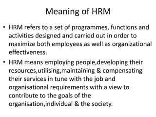 Definition
• HRM can be defined as managing the
  functions of employing, developing &
  compensating human resources resu...