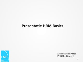 Presentatie HRM Basics




                  Naam: Tycho Paepe
                  PHRM – Groep 2
 