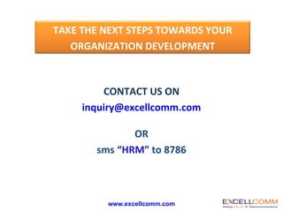 CONTACT US ON [email_address] www.excellcomm.com OR sms  “ HRM ”  to 8786 TAKE THE NEXT STEPS TOWARDS YOUR ORGANIZATION DEVELOPMENT 