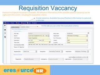 Requisition VaccancyProvision to Capture Vacancies is available. All relevance information of the available position (vacancy) can be
captured in this screen, including the evaluation criteria.
Create vaccancy: Available Vacancy (Position) information is captured
in this tab.
In this tab you can enter the evaluation criteria
 