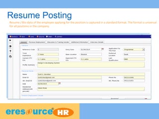 Resume Posting
Resume / Bio-data of the employee applying for the position is captured in a standard format. The format is universal
for all positions in the company.
 