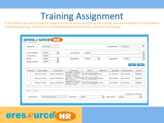 Training AssignmentIn this section you can planing the assignment to be conducted during the training, you can also keep a record of who is
conduating training , to whom it is conducted and what will be the course for the training
 