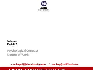 Welcome
Module 2

Psychological Contract
Nature of Work

   mm.bagali@jainuniversity.ac.in   /   sanbag@rediffmail.com
 