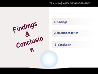 1. Findings
2. Recommendation
TRAINING AND DEVELOPMENT
3. Conclusion
 