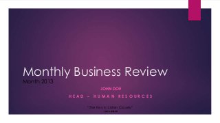 JOHN DOE
H E A D – H U M A N R E S O U R C E S
Monthly Business Review
Month 2013
“The Key is: Listen Closely”
JACK WELCH
 