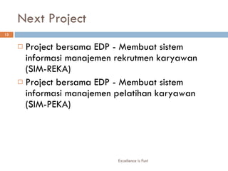 Next Project  Project bersama EDP - Membuat sistem informasi manajemen rekrutmen karyawan (SIM-REKA) Project bersama EDP - Membuat sistem informasi manajemen pelatihan karyawan (SIM-PEKA) Excellence is Fun! 