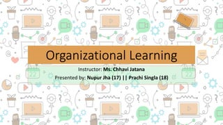 Organizational Learning
Instructor: Ms. Chhavi Jatana
Presented by: Nupur Jha (17) || Prachi Singla (18)
09-11-2021 1
HRM | Organizational Learning
 