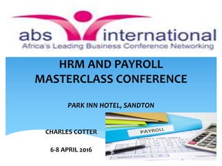 HRM AND PAYROLL
MASTERCLASS CONFERENCE
PARK INN HOTEL, SANDTON
CHARLES COTTER
6-8 APRIL 2016
 