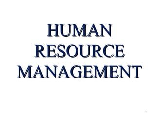 HUMANHUMAN
RESOURCERESOURCE
MANAGEMENTMANAGEMENT
1
 