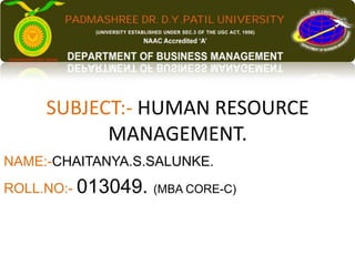 SUBJECT:- HUMAN RESOURCE
MANAGEMENT.
NAME:-CHAITANYA.S.SALUNKE.
ROLL.NO:- 013049. (MBA CORE-C)
 