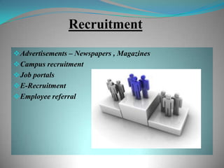 Recruitment
 Advertisements – Newspapers , Magazines
 Campus recruitment
 Job portals
 E-Recruitment
 Employee referral
 