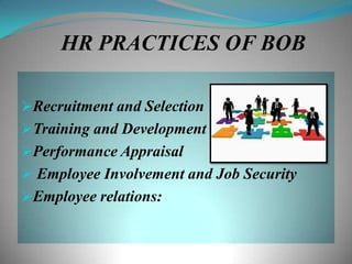 HR PRACTICES OF BOB

Recruitment and Selection
Training and Development
Performance Appraisal
 Employee Involvement and Job Security
Employee relations:
 