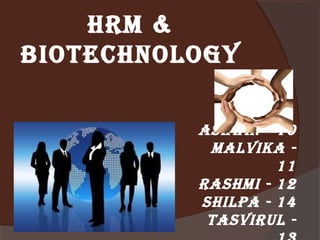 HRM &
BIOTECHNOLOGY
ASHWIN - 10
MALVIKA 11
RASHMI - 12
SHILPA - 14
TASVIRUL -

 