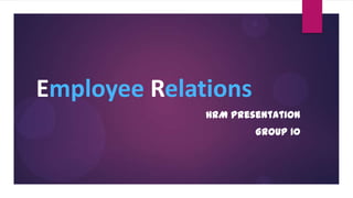 Employee Relations
HRM Presentation
Group 10
 