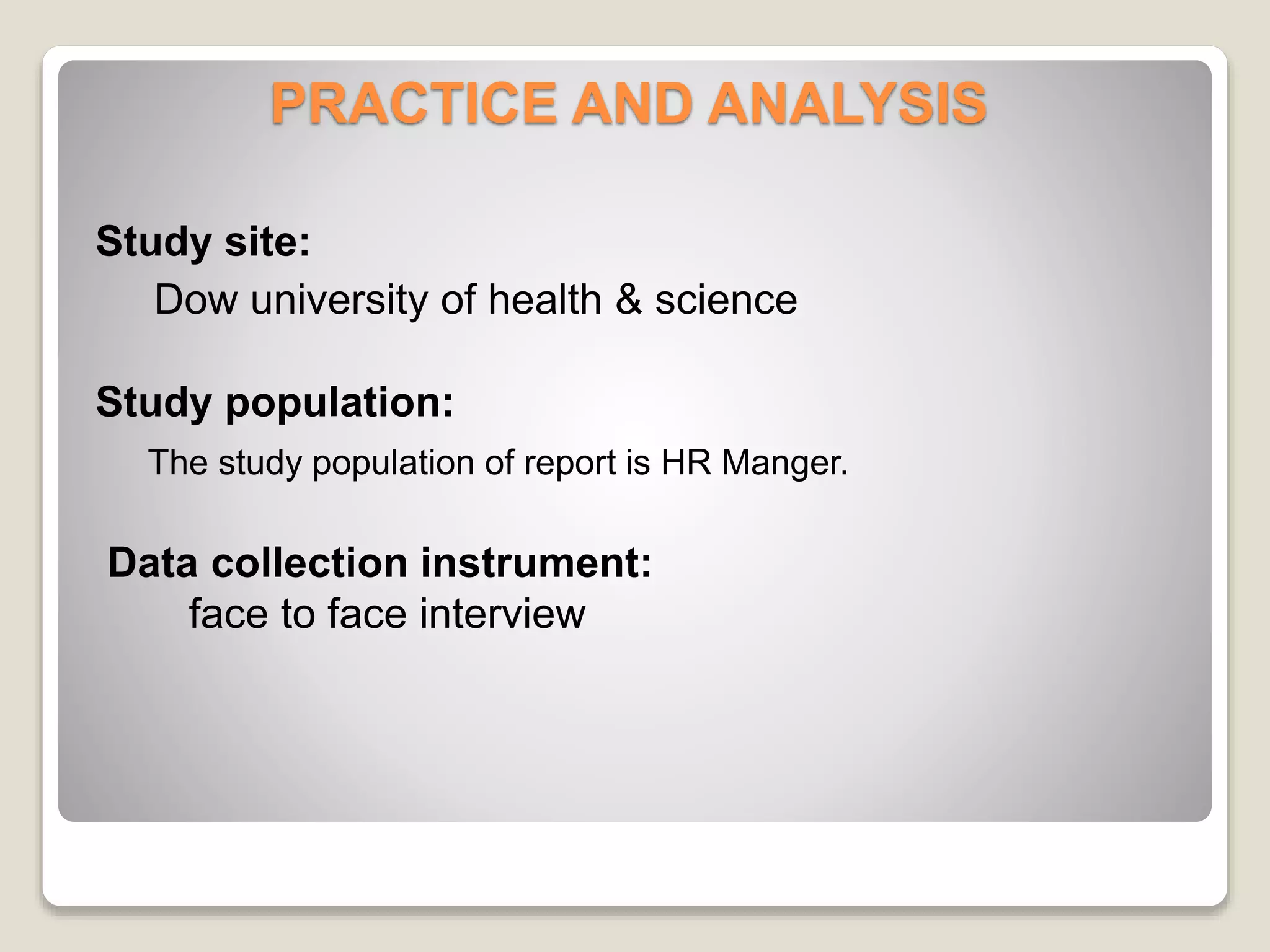 PRACTICE AND ANALYSIS 
Study site: 
Dow university of health & science 
Study population: 
The study population of report is HR Manger. 
Data collection instrument: 
face to face interview 
 